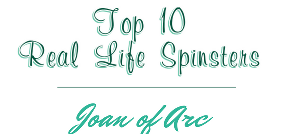 Top Ten Real-Life Spinsters: #10 – Joan of Arc