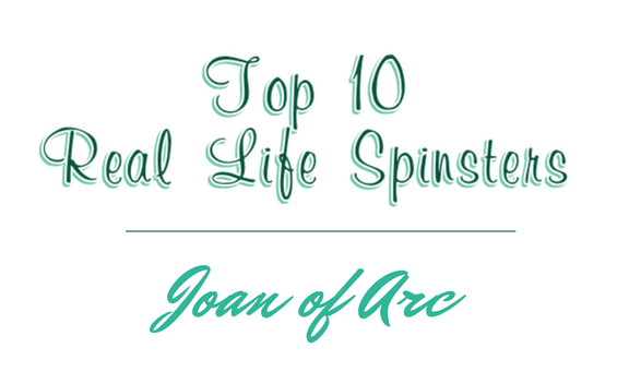 Top Ten Real-Life Spinsters: #10 – Joan of Arc